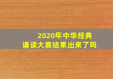 2020年中华经典诵读大赛结果出来了吗