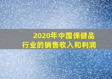 2020年中国保健品行业的销售收入和利润