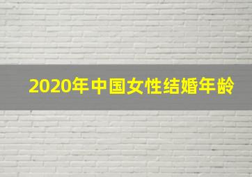 2020年中国女性结婚年龄