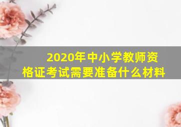 2020年中小学教师资格证考试需要准备什么材料