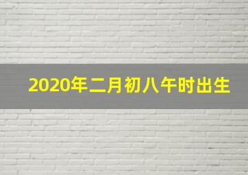 2020年二月初八午时出生