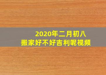 2020年二月初八搬家好不好吉利呢视频