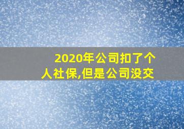 2020年公司扣了个人社保,但是公司没交