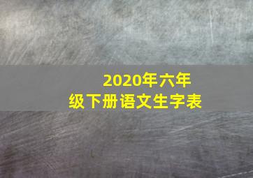 2020年六年级下册语文生字表