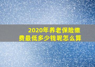 2020年养老保险缴费最低多少钱呢怎么算