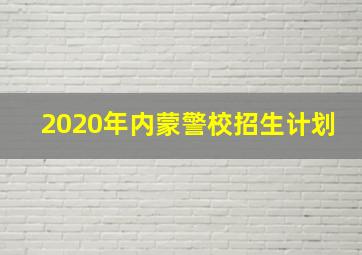 2020年内蒙警校招生计划