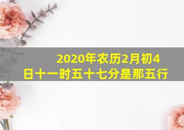 2020年农历2月初4日十一时五十七分是那五行