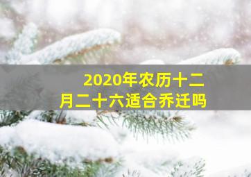 2020年农历十二月二十六适合乔迁吗