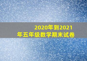 2020年到2021年五年级数学期末试卷