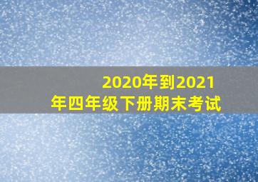 2020年到2021年四年级下册期末考试