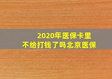 2020年医保卡里不给打钱了吗北京医保