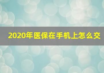 2020年医保在手机上怎么交