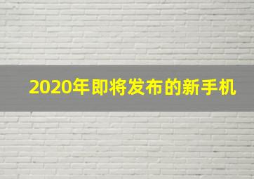 2020年即将发布的新手机