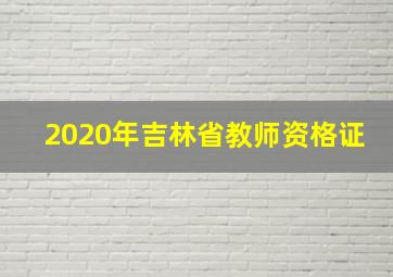 2020年吉林省教师资格证