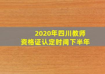 2020年四川教师资格证认定时间下半年