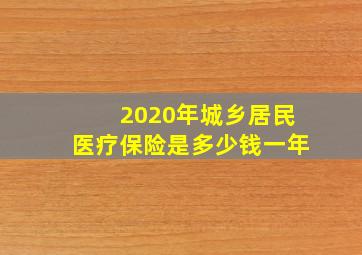 2020年城乡居民医疗保险是多少钱一年