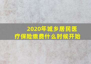 2020年城乡居民医疗保险缴费什么时候开始