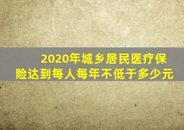 2020年城乡居民医疗保险达到每人每年不低于多少元