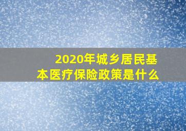 2020年城乡居民基本医疗保险政策是什么