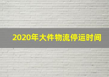 2020年大件物流停运时间