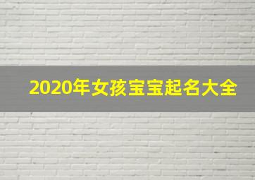 2020年女孩宝宝起名大全