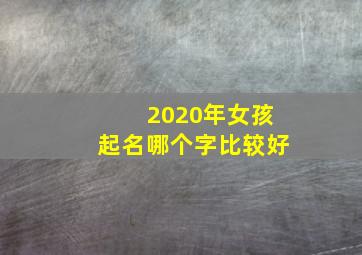 2020年女孩起名哪个字比较好