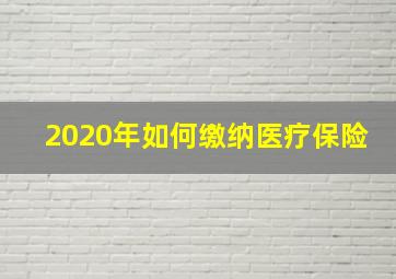 2020年如何缴纳医疗保险