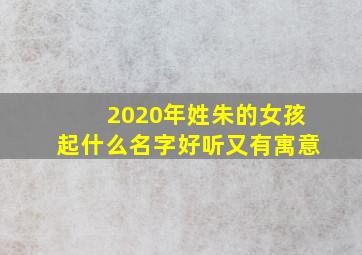 2020年姓朱的女孩起什么名字好听又有寓意