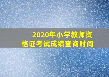 2020年小学教师资格证考试成绩查询时间