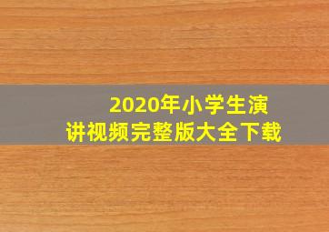 2020年小学生演讲视频完整版大全下载