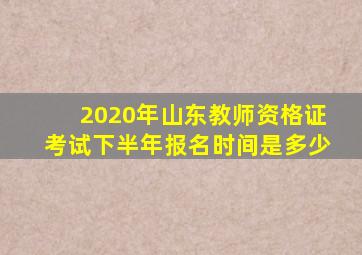 2020年山东教师资格证考试下半年报名时间是多少