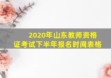 2020年山东教师资格证考试下半年报名时间表格