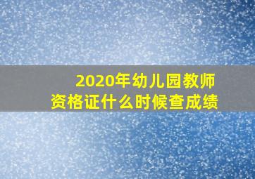 2020年幼儿园教师资格证什么时候查成绩