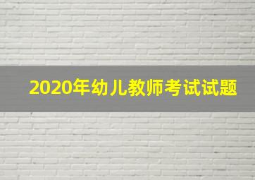 2020年幼儿教师考试试题