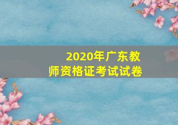 2020年广东教师资格证考试试卷