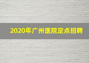 2020年广州医院定点招聘