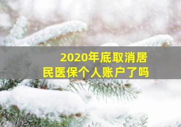 2020年底取消居民医保个人账户了吗