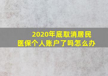 2020年底取消居民医保个人账户了吗怎么办