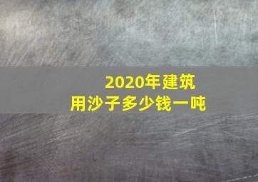 2020年建筑用沙子多少钱一吨