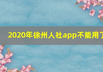 2020年徐州人社app不能用了