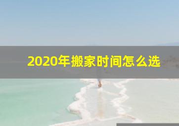 2020年搬家时间怎么选