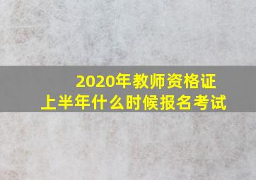 2020年教师资格证上半年什么时候报名考试