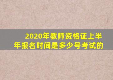 2020年教师资格证上半年报名时间是多少号考试的