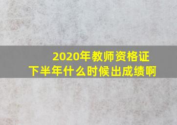 2020年教师资格证下半年什么时候出成绩啊