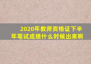 2020年教师资格证下半年笔试成绩什么时候出来啊