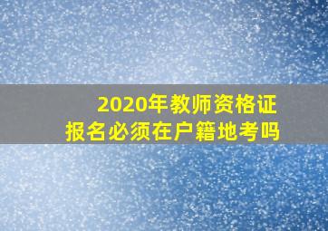 2020年教师资格证报名必须在户籍地考吗