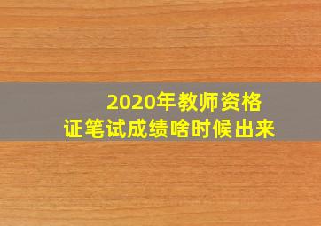 2020年教师资格证笔试成绩啥时候出来