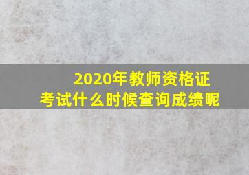 2020年教师资格证考试什么时候查询成绩呢