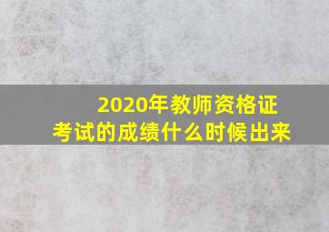 2020年教师资格证考试的成绩什么时候出来