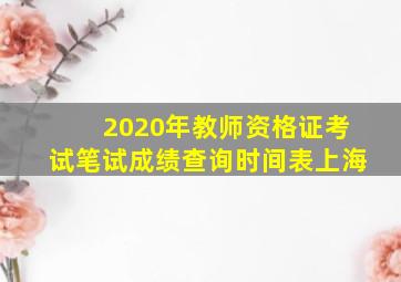 2020年教师资格证考试笔试成绩查询时间表上海